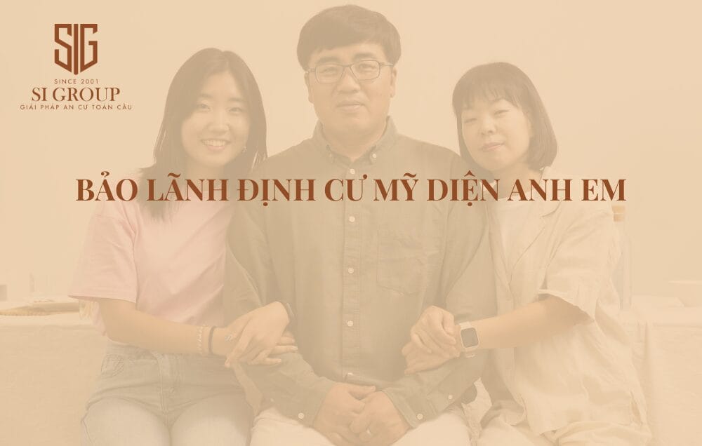 Bảo lãnh định cư Mỹ diện anh chị em mất bao lâu? Thủ tục & hồ sơ mới nhất