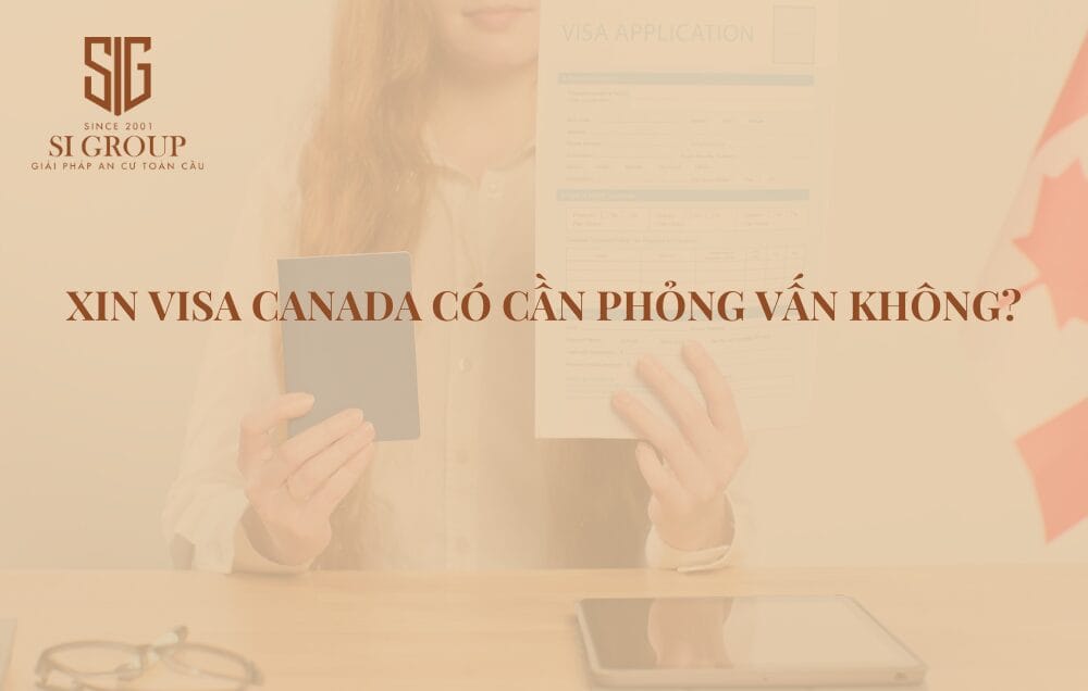Xin visa Canada có cần phỏng vấn không? Kinh nghiệm đậu phỏng vấn