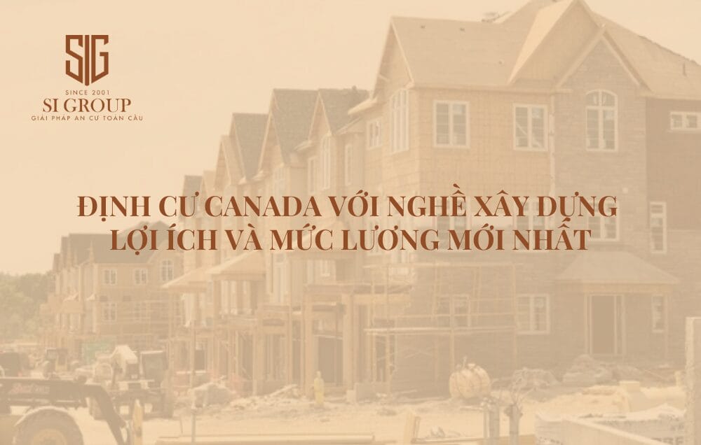 Định cư Canada với nghề Xây dựng: Lợi ích và mức lương mới nhất